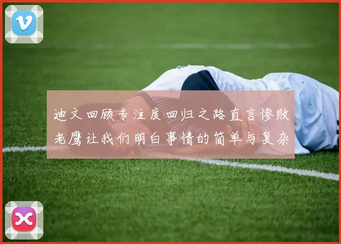 迪文回顾专注度回归之路直言惨败老鹰让我们明白事情的简单与复杂