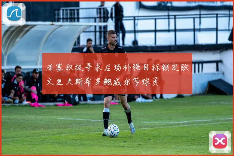 活塞积极寻求后场补强目标锁定欧文里夫斯希罗鲍威尔等球员