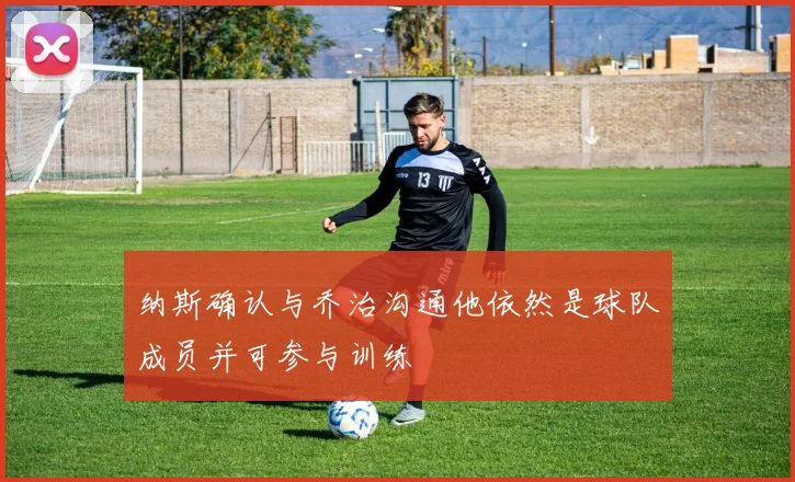 纳斯确认与乔治沟通他依然是球队成员并可参与训练