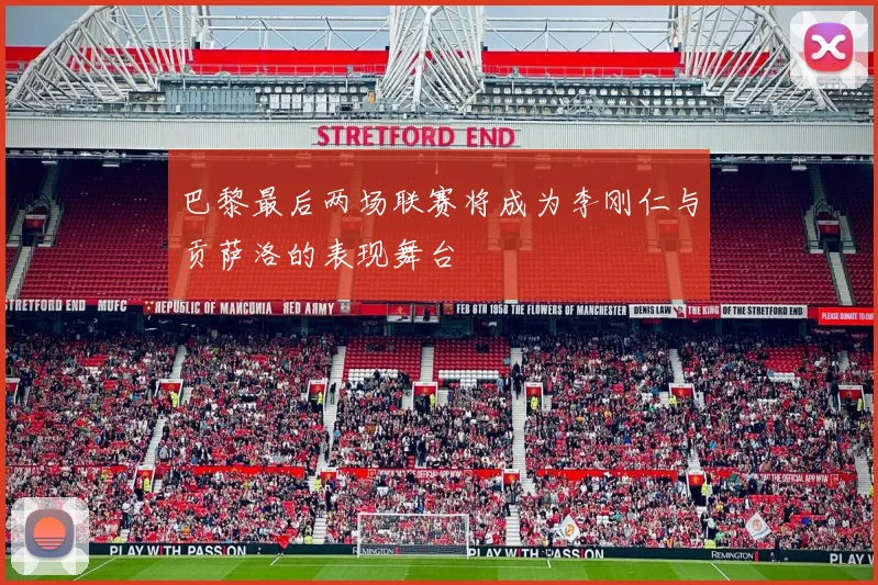 巴黎最后两场联赛将成为李刚仁与贡萨洛的表现舞台
