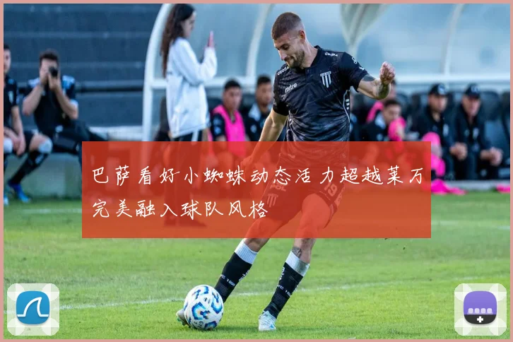 巴萨看好小蜘蛛动态活力超越莱万完美融入球队风格