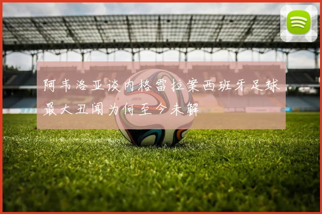阿韦洛亚谈内格雷拉案西班牙足球最大丑闻为何至今未解