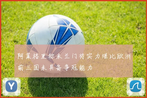 阿莱格里称米兰门将实力堪比欧洲前三国米具备争冠能力