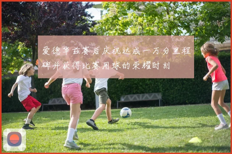 爱德华兹赛后庆祝达成一万分里程碑并获得比赛用球的荣耀时刻