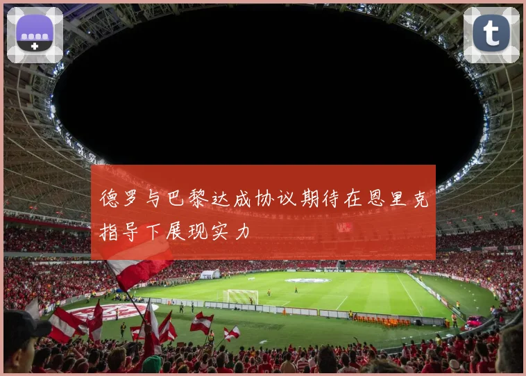 德罗与巴黎达成协议期待在恩里克指导下展现实力