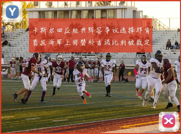 卡斯尔回应经典阵容争议选择邓肯首发海军上将替补吉诺比利被裁定论