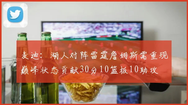 麦迪：湖人对阵雷霆詹姆斯需重现巅峰状态贡献30分10篮板10助攻